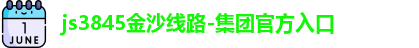 js3845金沙线路 js3845金沙线路